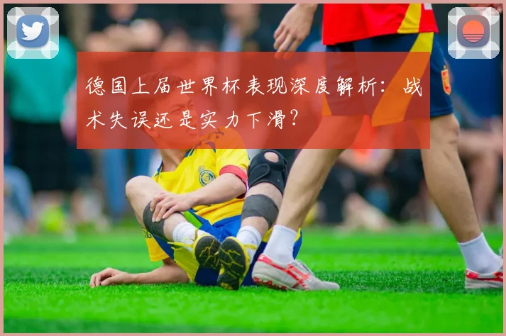 德国上届世界杯表现深度解析：战术失误还是实力下滑？