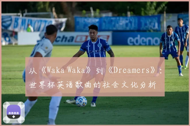 从《Waka Waka》到《Dreamers》：世界杯英语歌曲的社会文化分析