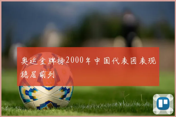 奥运金牌榜2000年中国代表团表现稳居前列