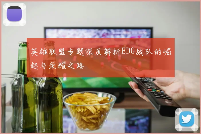 英雄联盟专题深度解析EDG战队的崛起与荣耀之路