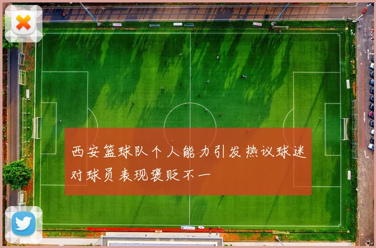 西安篮球队个人能力引发热议球迷对球员表现褒贬不一