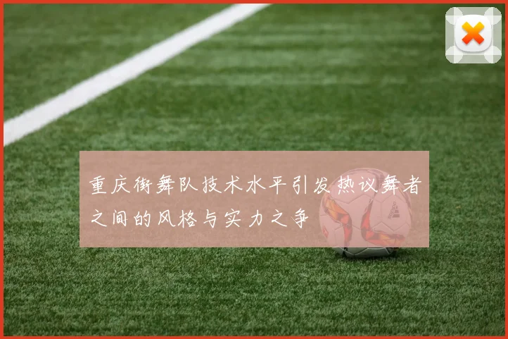 重庆街舞队技术水平引发热议舞者之间的风格与实力之争