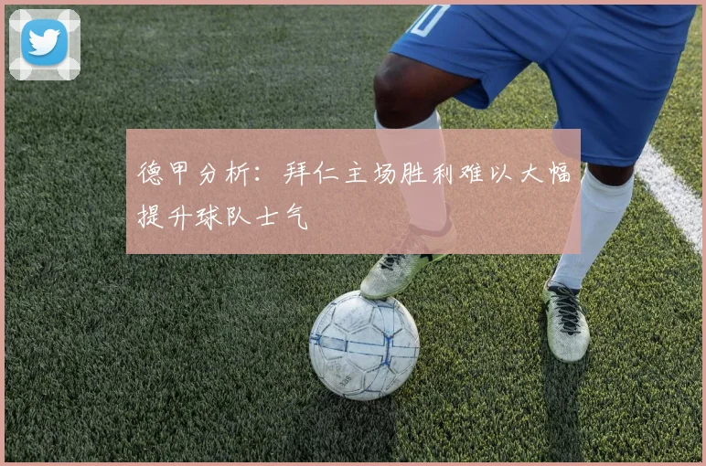 德甲分析：拜仁主场胜利难以大幅提升球队士气