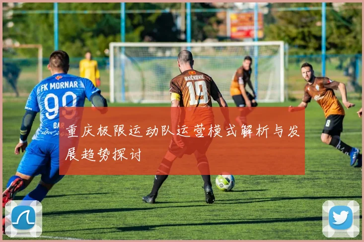 重庆极限运动队运营模式解析与发展趋势探讨