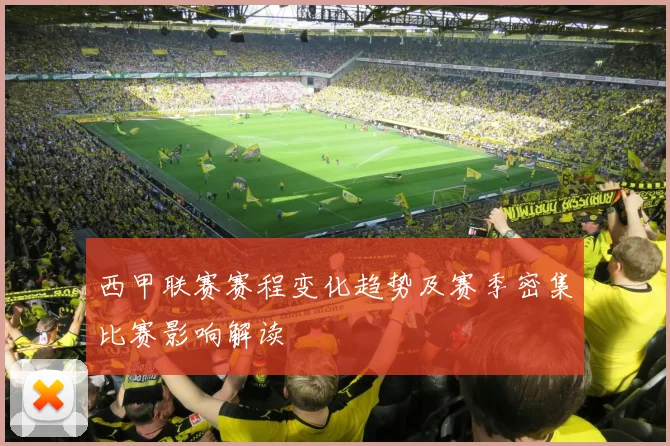西甲联赛赛程变化趋势及赛季密集比赛影响解读