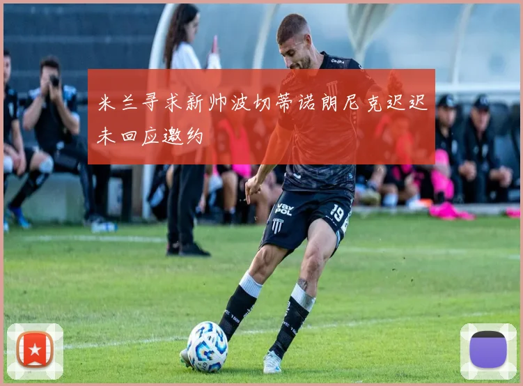 米兰寻求新帅波切蒂诺朗尼克迟迟未回应邀约