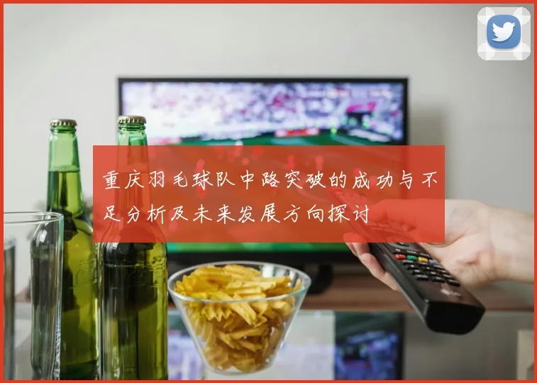 重庆羽毛球队中路突破的成功与不足分析及未来发展方向探讨